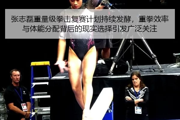 张志磊重量级拳击复赛计划持续发酵，重拳效率与体能分配背后的现实选择引发广泛关注